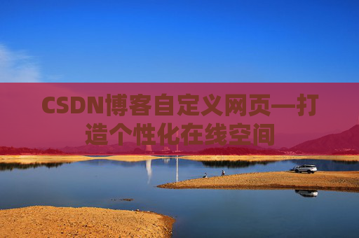 CSDN博客自定义网页—打造个性化在线空间